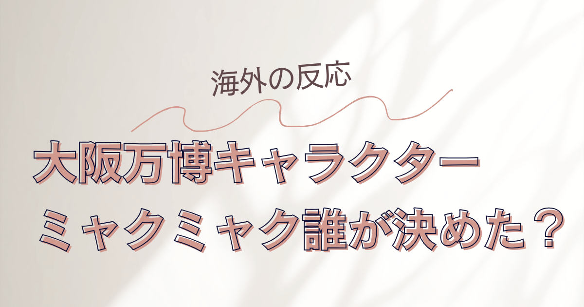 大阪万博キャラクターのミャクミャク誰が決めた？海外の反応はホラー映画に出てきそうなどの評価も！